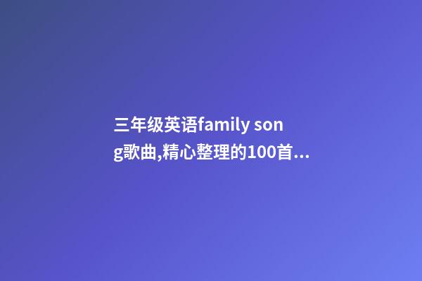 三年级英语family song歌曲,精心整理的100首英文儿歌-第1张-观点-玄机派